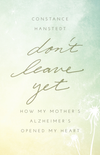 Don't Leave Yet : How My Mother's Alzheimer's Opened My Heart, Paperback / softback Book
