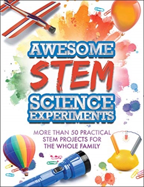 Awesome STEM Science Experiments : More Than 50 Practical STEM Projects for the Whole Family, Paperback Book