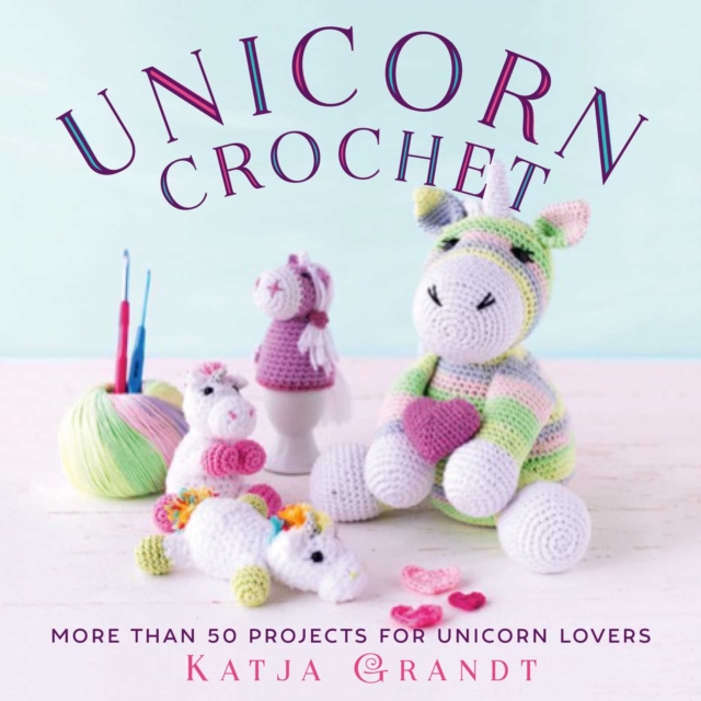 Unicorn Crochet : 50 Totally Cute Projects!, Hardback Book