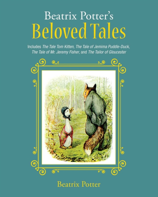 Beatrix Potter's Beloved Tales : Includes The Tale of Tom Kitten, The Tale of Jemima Puddle-Duck, The Tale of Mr. Jeremy Fisher, The Tailor of Gloucester, and The Tale of Squirrel Nutkin, Hardback Book