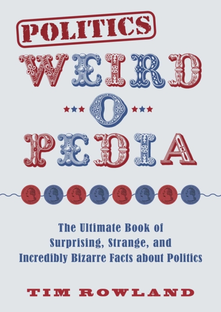 Politics Weird-o-Pedia : The Ultimate Book of Surprising, Strange, and Incredibly Bizarre Facts about Politics, EPUB eBook