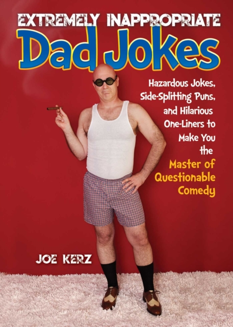 Extremely Inappropriate Dad Jokes : More Than 300 Hazardous Jokes, Side-Splitting Puns, & Hilarious One-Liners to Make You the Master of Questionable Comedy, EPUB eBook