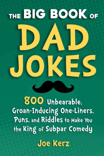 The Big Book of Dad Jokes : 800 Unbearable, Groan-Inducing One-Liners, Puns, and Riddles to Make You the King of Subpar Comedy, EPUB eBook