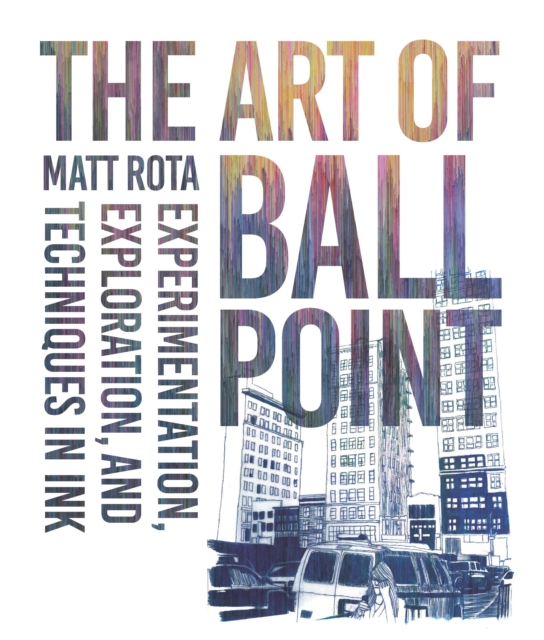 The Art of Ballpoint : Experimentation, Exploration, and Techniques in Ink, Paperback / softback Book