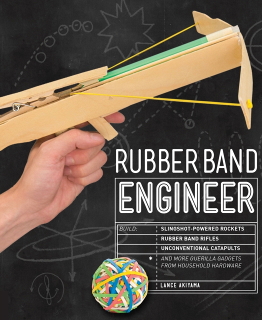 Rubber Band Engineer : Build Slingshot Powered Rockets, Rubber Band Rifles, Unconventional Catapults, and More Guerrilla Gadgets from Household Hardware, EPUB eBook