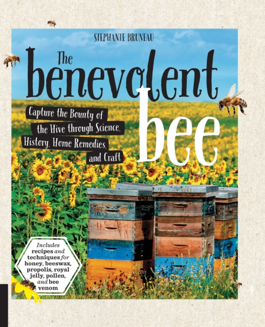 The Benevolent Bee : Capture the Bounty of the Hive through Science, History, Home Remedies, and Craft - Includes recipes and techniques for honey, beeswax, propolis, royal jelly, pollen, and bee veno, Paperback / softback Book