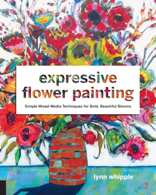 Expressive Flower Painting : Simple Mixed Media Techniques for Bold Beautiful Blooms, Paperback / softback Book