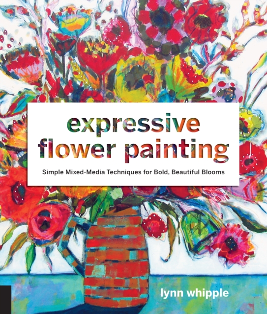 Expressive Flower Painting : Simple Mixed Media Techniques for Bold Beautiful Blooms, EPUB eBook