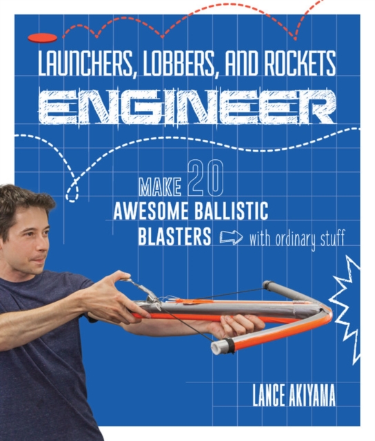 Launchers, Lobbers, and Rockets Engineer : Make 20 Awesome Ballistic Blasters with Ordinary Stuff, Paperback / softback Book