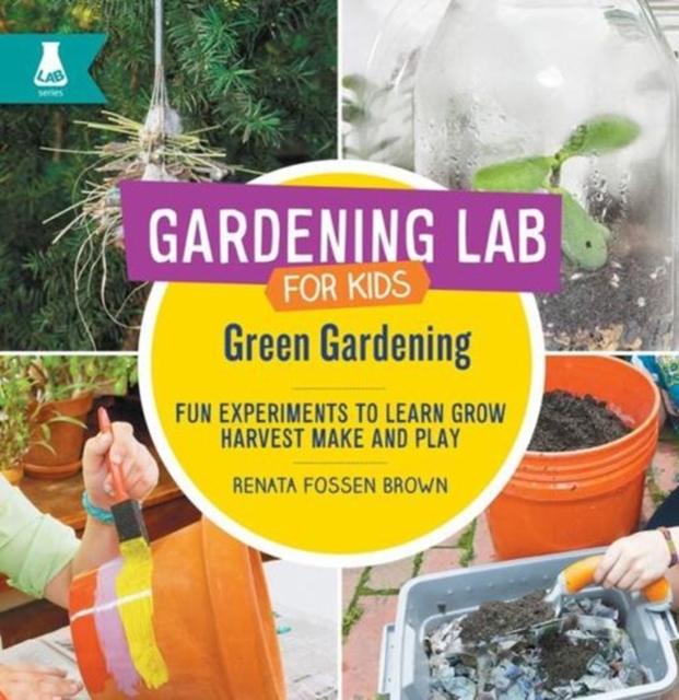 Green Gardening : Fun Experiments to Learn, Grow, Harvest, Make, and Play, Hardback Book
