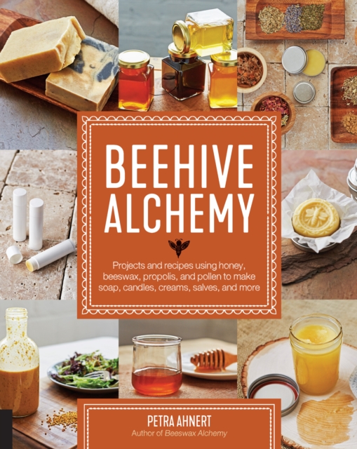 Beehive Alchemy : Projects and recipes using honey, beeswax, propolis, and pollen to make soap, candles, creams, salves, and more, Paperback / softback Book