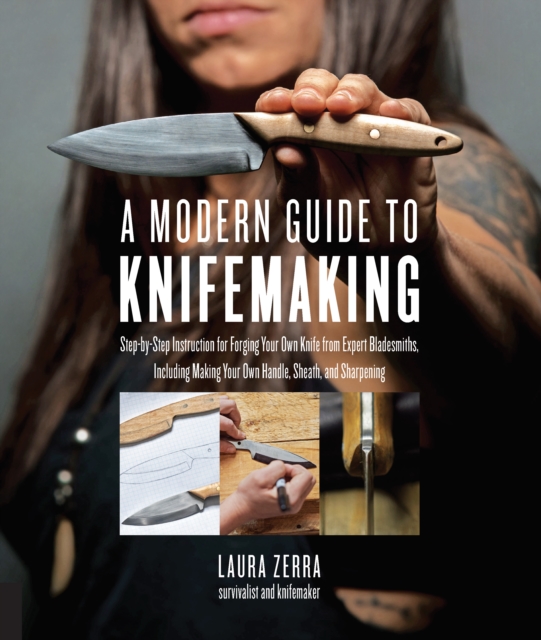 A Modern Guide to Knifemaking : Step-by-step instruction for forging your own knife from expert bladesmiths, including making your own handle, sheath and sharpening, Paperback / softback Book