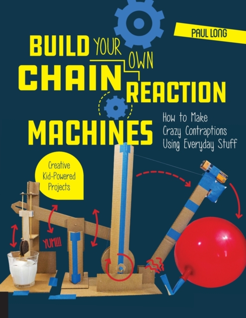Build Your Own Chain Reaction Machines : How to Make Crazy Contraptions Using Everyday Stuff--Creative Kid-Powered Projects!, Paperback / softback Book