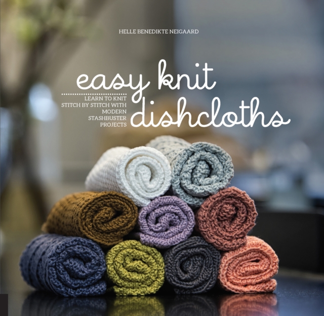 Easy Knit Dishcloths : Learn to Knit Stitch by Stitch with Modern Stashbuster Projects, EPUB eBook