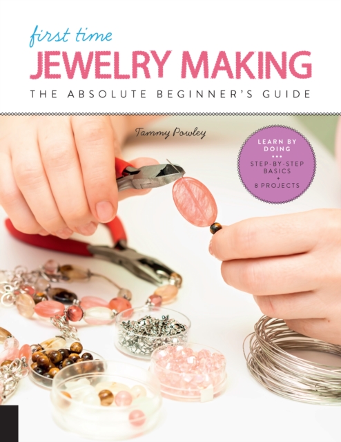 First Time Jewelry Making : The Absolute Beginner's Guide--Learn By Doing * Step-by-Step Basics + Projects Volume 7, Paperback / softback Book