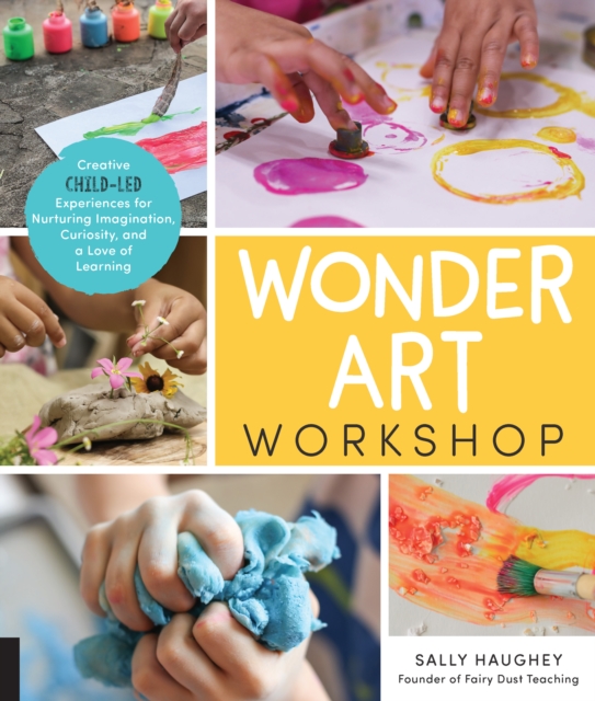 Wonder Art Workshop : Creative Child-Led Experiences for Nurturing Imagination, Curiosity, and a Love of Learning, Paperback / softback Book