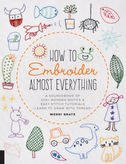 How to Embroider Almost Everything : A Sourcebook of 500+ Modern Motifs + Easy Stitch Tutorials - Learn to Draw with Thread!, Paperback / softback Book