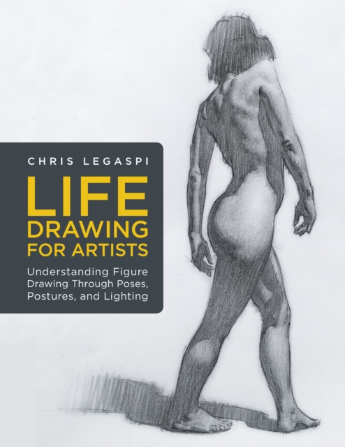 Life Drawing for Artists : Understanding Figure Drawing Through Poses, Postures, and Lighting, EPUB eBook