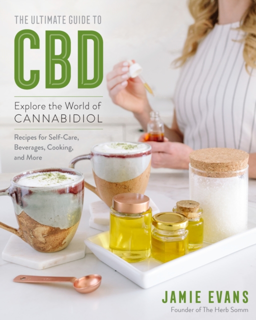 The Ultimate Guide to CBD : Explore the World of Cannabidiol - Recipes for Self-Care, Beverages, Cooking, and More, EPUB eBook