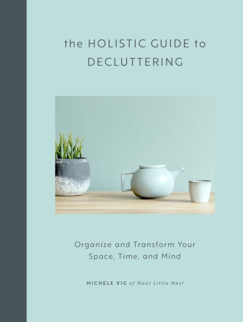 The Holistic Guide to Decluttering : Organize and Transform Your Space, Time, and Mind, EPUB eBook