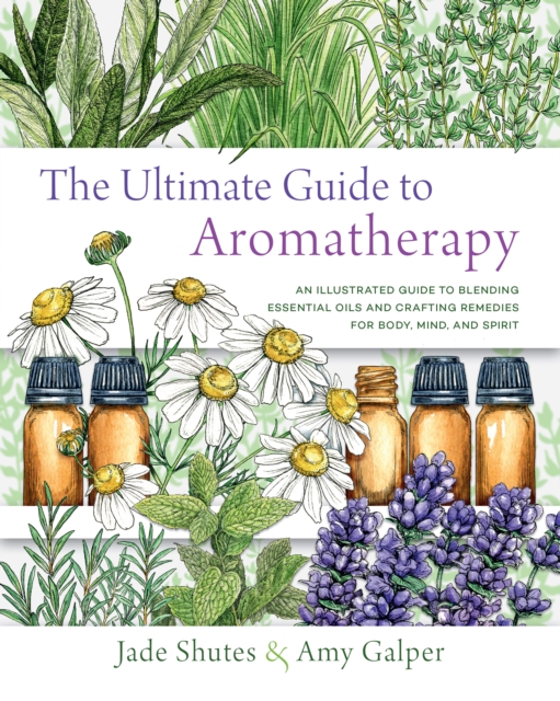 The Ultimate Guide to Aromatherapy : An Illustrated guide to blending essential oils and crafting remedies for body, mind, and spirit, EPUB eBook