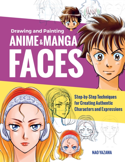 Drawing and Painting Anime and Manga Faces : Step-by-Step Techniques for Creating Authentic Characters and Expressions, Paperback / softback Book