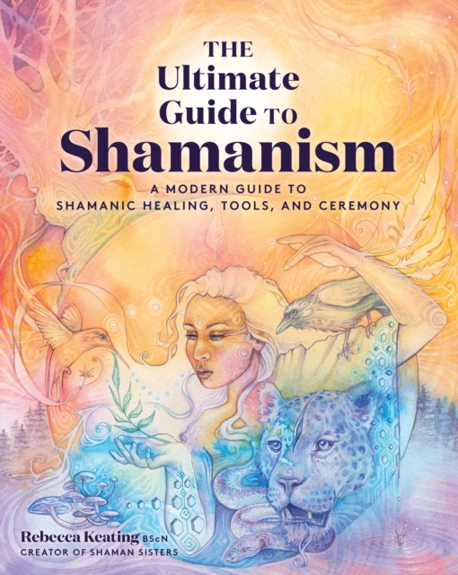 The Ultimate Guide to Shamanism : A Modern Guide to Shamanic Healing, Tools, and Ceremony, EPUB eBook