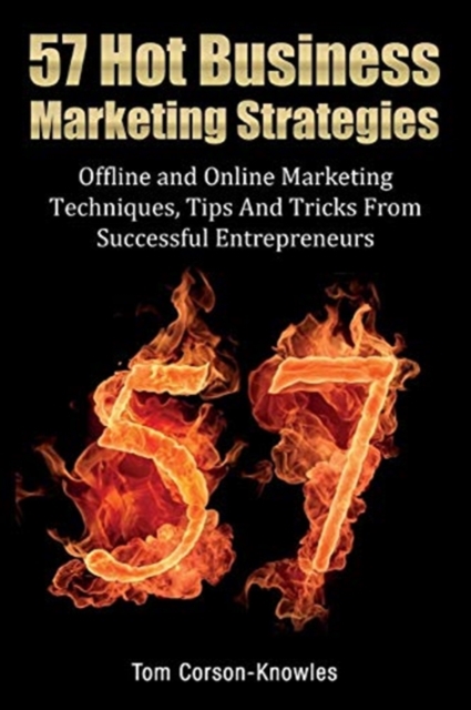 57 Hot Business Marketing Strategies : Offline and Online Marketing Techniques, Tips and Tricks from Successful Entrepreneurs, Paperback / softback Book