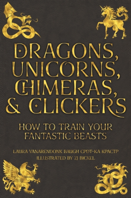 Dragons, Unicorns, Chimeras, and Clickers : How To Train Your Fantastic Beasts, Electronic book text Book