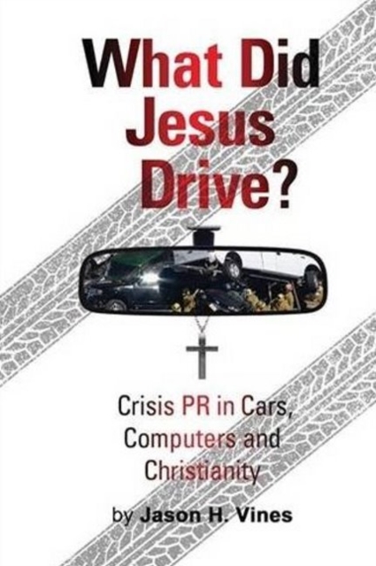 What Did Jesus Drive? : Crisis PR in Cars, Computers and Christianity, Paperback / softback Book