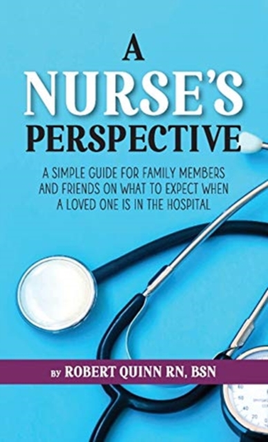 A Nurse's Perspective : A Simple Guide For Family Members And Friends On What To Expect When A Loved One Is In The Hospital, Paperback / softback Book
