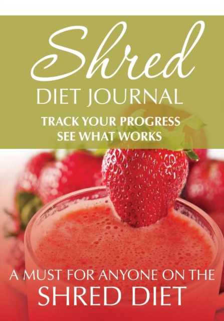 Shred Diet Journal : Track Your Progress See What Works: A Must for Anyone on the Shred Diet, Paperback / softback Book