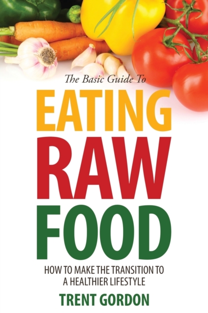 The Basic Guide to Eating Raw Food : How to Make the Transition to a Healthier Lifestyle, Paperback / softback Book
