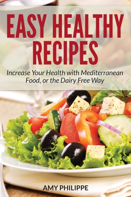 Easy Healthy Recipes : Increase Your Health with Mediterranean Food, or the Dairy Free Way, Paperback / softback Book