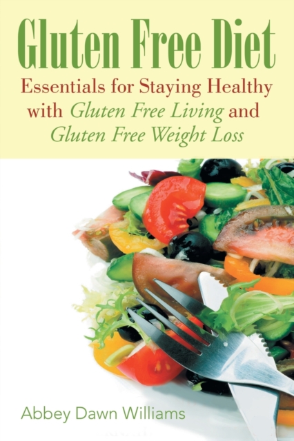Gluten Free Diet : Essentials for Staying Healthy with Gluten Free Living and Gluten Free Weight Loss, Paperback / softback Book