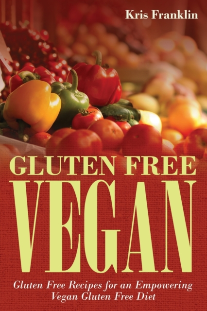 Gluten Free Vegan : Gluten Free Recipes for an Empowering Vegan Gluten Free Diet, Paperback / softback Book