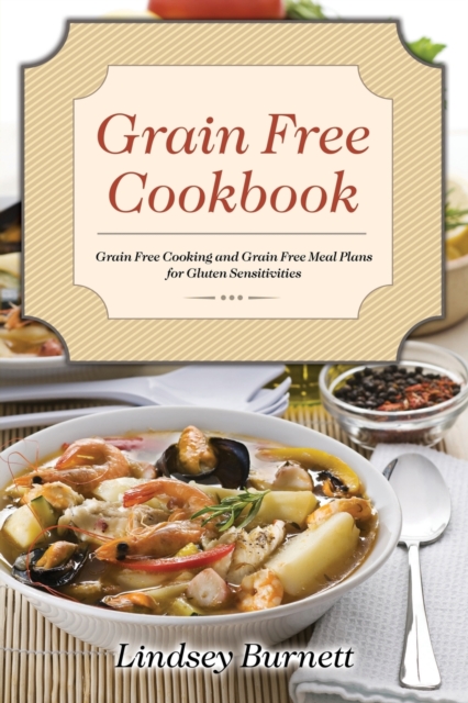 Grain Free Cookbook : Grain Free Cooking and Grain Free Meal Plans for Gluten Sensitivities, Paperback / softback Book