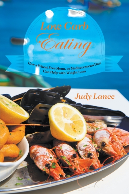 Low Carb Eating : How a Wheat Free Menu, or Mediterranean Diet Can Help with Weight Loss, Paperback / softback Book
