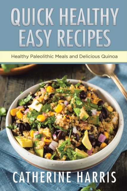 Quick Healthy Easy Recipes : Healthy Paleolithic Meals and Delicious Quinoa, Paperback / softback Book