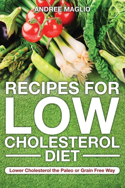 Recipes for Low Cholesterol Diet : Lower Cholesterol the Paleo or Grain Free Way, Paperback / softback Book