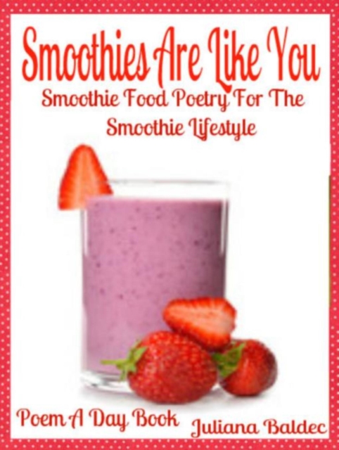 Smoothies Are Like You : Smoothie Food Poetry For The Smoothie Lifestyle - Poem A Day Book (Poem For Mom & Smoothie Gift & Smoothie Diet For Beginners Guide in Rhymes, Verses & Quotes), EPUB eBook