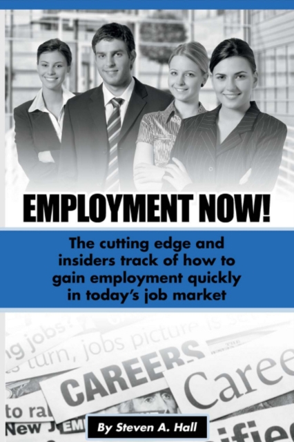 Employment Now! : The cutting edge and insiders track of how to gain employment quickly!, Paperback / softback Book