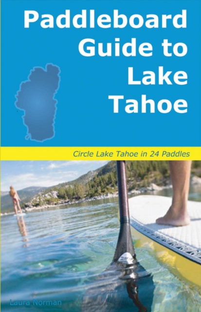 Paddleboard Guide to Lake Tahoe : The ultimate guide to stand-up paddleboarding on Lake Tahoe, Paperback / softback Book