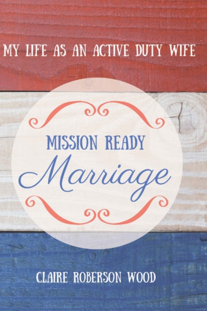 Mission Ready Marriage : My Life As An Active Duty Wife, Paperback / softback Book