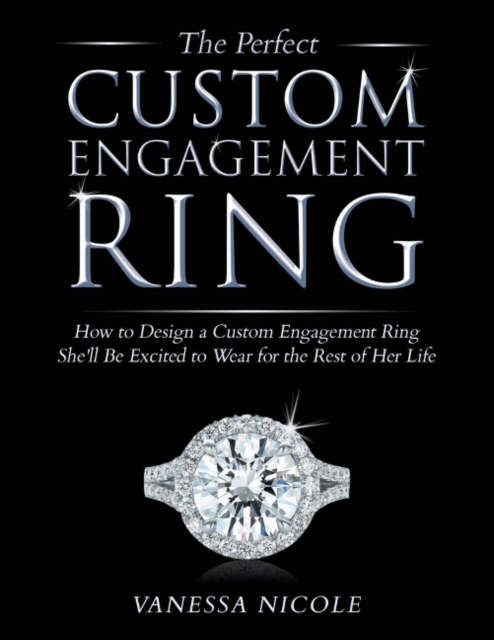The Perfect Custom Engagement Ring : How to Design a Custom Engagement Ring She'll Be Excited to Wear, Hardback Book