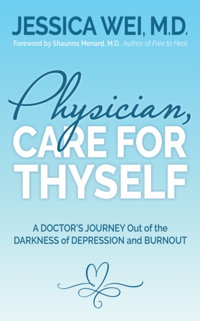 Physician, Care for Thyself : A Doctor’s Journey Out of the Darkness of Depression and Burnout formerly subtitled True Confessions of an OB/GYN Who Quit Her Job to Save Her Life, Paperback / softback Book