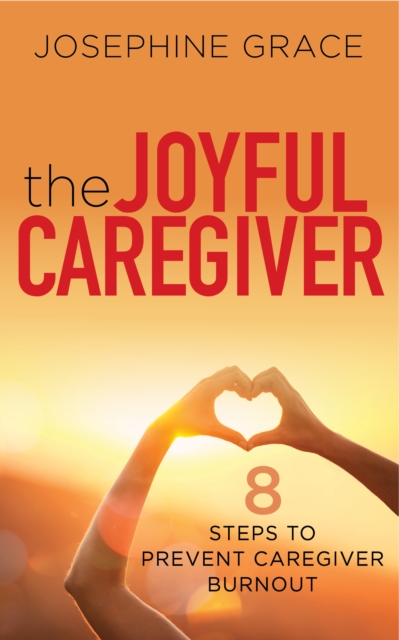 The Joyful Caregiver : 8 Steps to Prevent Caregiver Burnout, Paperback / softback Book