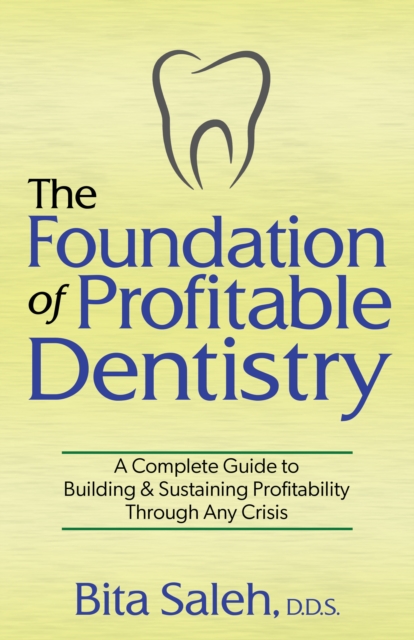 The Foundation of Profitable Dentistry : A Complete Guide to Building & Sustaining Profitability Through Any Crisis, Paperback / softback Book