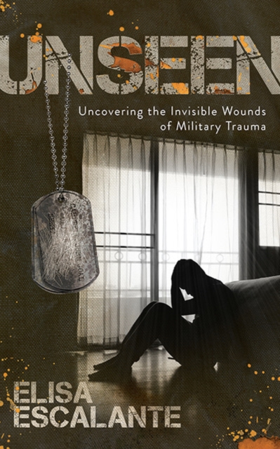 Unseen : Uncovering the Invisible Wounds of Military Trauma, Paperback / softback Book