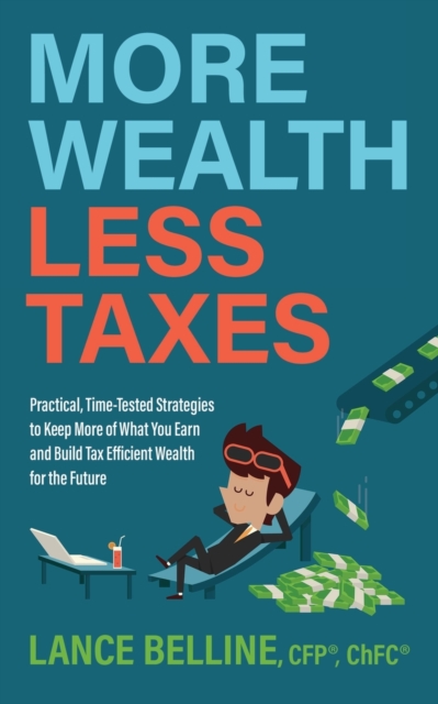 More Wealth, Less Taxes : Practical, Time-Tested Strategies toKeepMore of What Your Earn and Build Tax Efficient Wealth for the Future, Paperback / softback Book